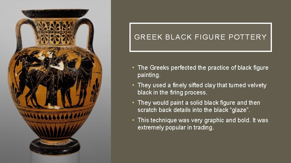 GREEK BLACK FIGURE POTTERY • The Greeks perfected the practice of black figure painting.