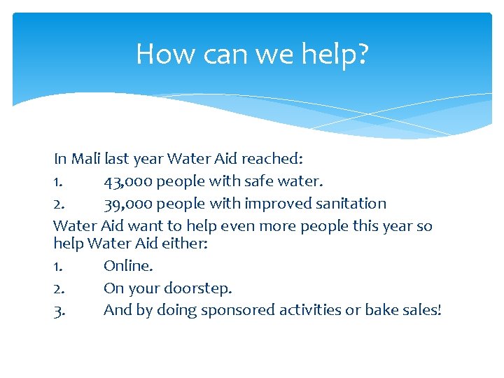 How can we help? In Mali last year Water Aid reached: 1. 43, 000