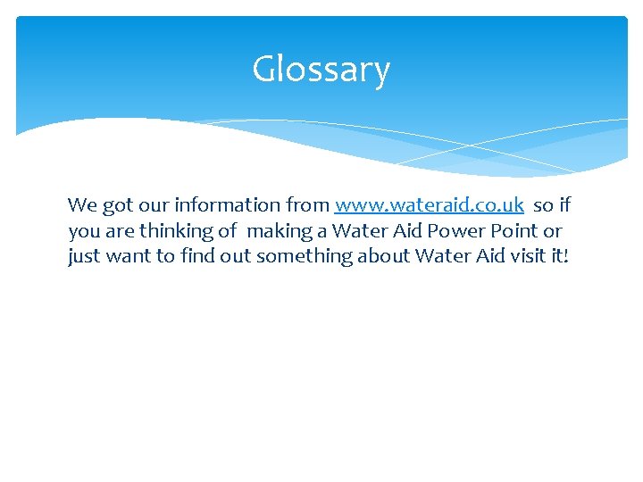 Glossary We got our information from www. wateraid. co. uk so if you are