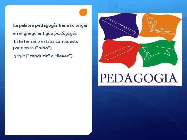 La palabra pedagogía tiene su origen en el griego antiguo paidagogós. Este término estaba