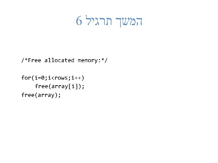 6 המשך תרגיל /*Free allocated memory: */ for(i=0; i<rows; i++) free(array[i]); free(array); 