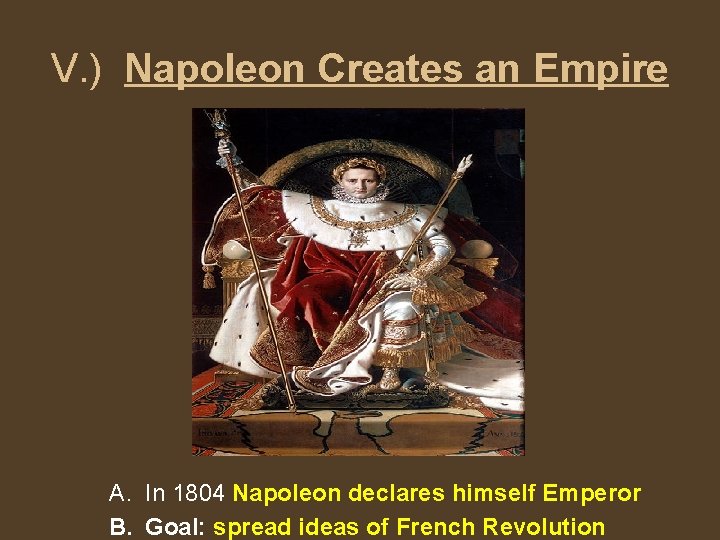V. ) Napoleon Creates an Empire A. In 1804 Napoleon declares himself Emperor B.