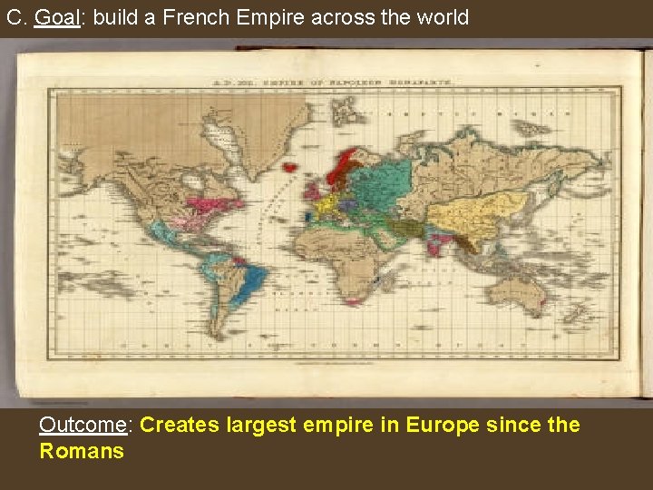 C. Goal: build a French Empire across the world Outcome: Creates largest empire in