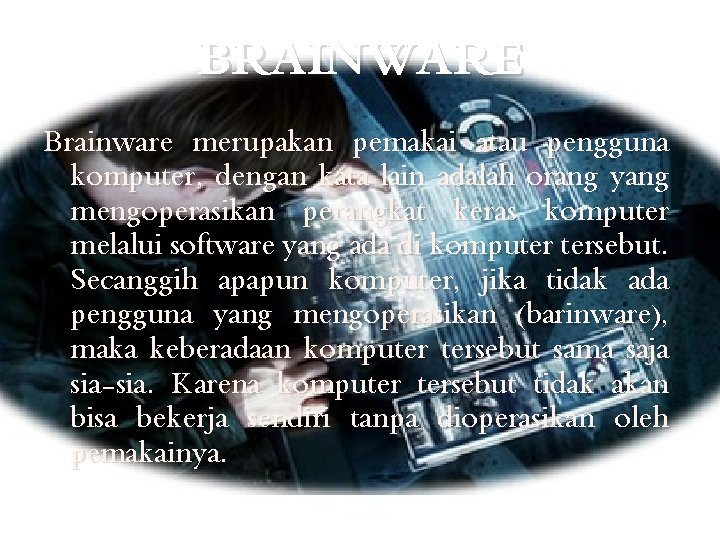 BRAINWARE Brainware merupakan pemakai atau pengguna komputer, dengan kata lain adalah orang yang mengoperasikan