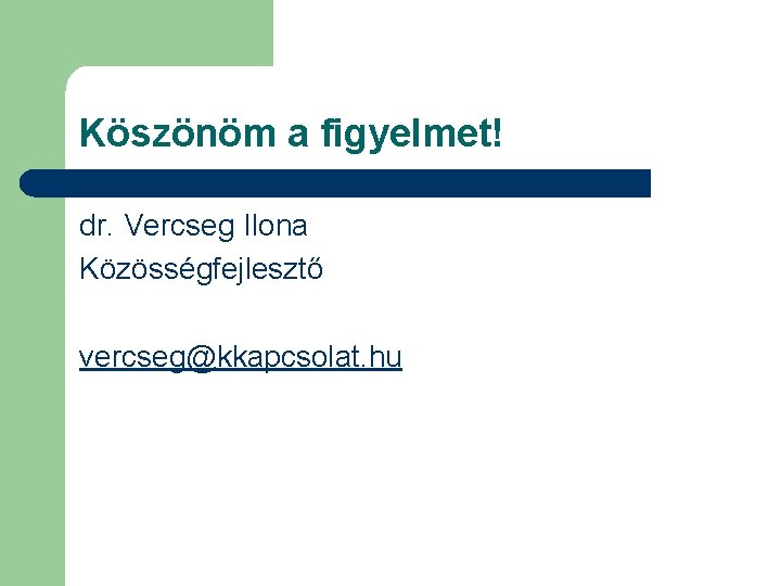 Köszönöm a figyelmet! dr. Vercseg Ilona Közösségfejlesztő vercseg@kkapcsolat. hu 