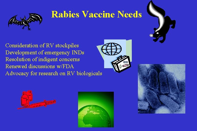 Rabies Vaccine Needs Consideration of RV stockpiles Development of emergency INDs Resolution of indigent