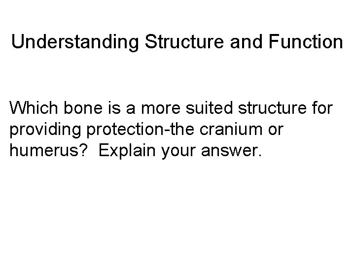 Understanding Structure and Function Which bone is a more suited structure for providing protection-the