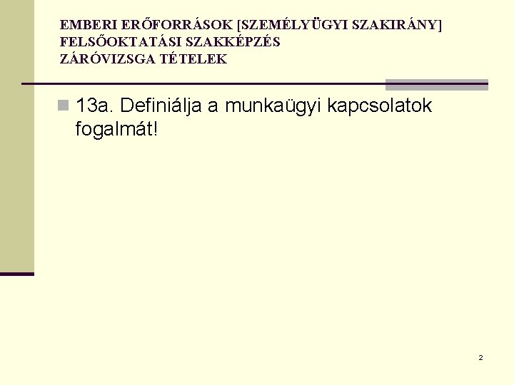 EMBERI ERŐFORRÁSOK [SZEMÉLYÜGYI SZAKIRÁNY] FELSŐOKTATÁSI SZAKKÉPZÉS ZÁRÓVIZSGA TÉTELEK n 13 a. Definiálja a munkaügyi