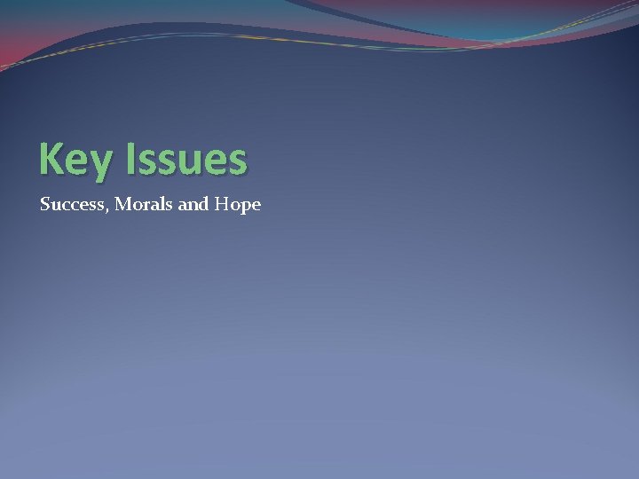 Key Issues Success, Morals and Hope 