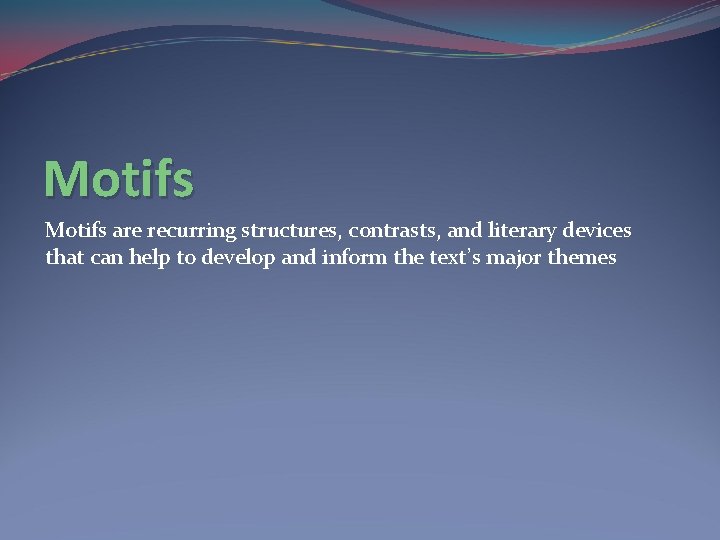 Motifs are recurring structures, contrasts, and literary devices that can help to develop and