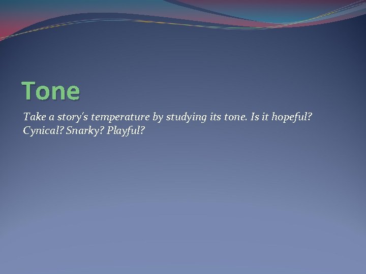 Tone Take a story's temperature by studying its tone. Is it hopeful? Cynical? Snarky?