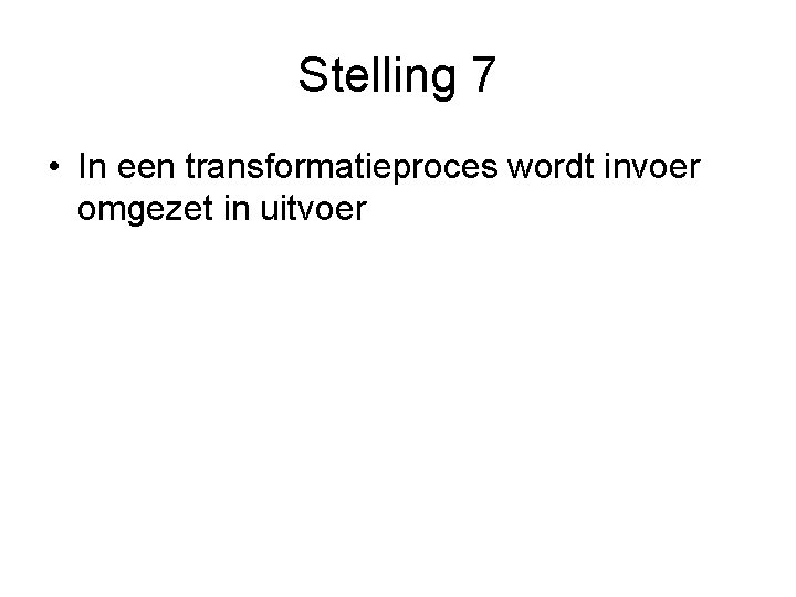 Stelling 7 • In een transformatieproces wordt invoer omgezet in uitvoer 