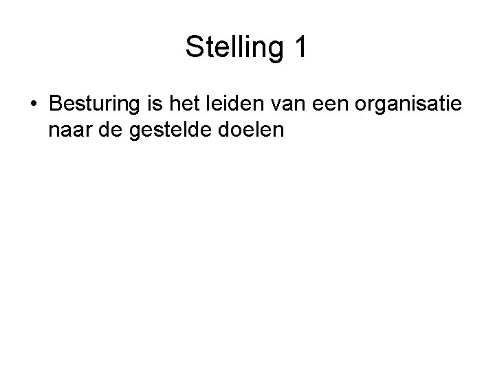 Stelling 1 • Besturing is het leiden van een organisatie naar de gestelde doelen