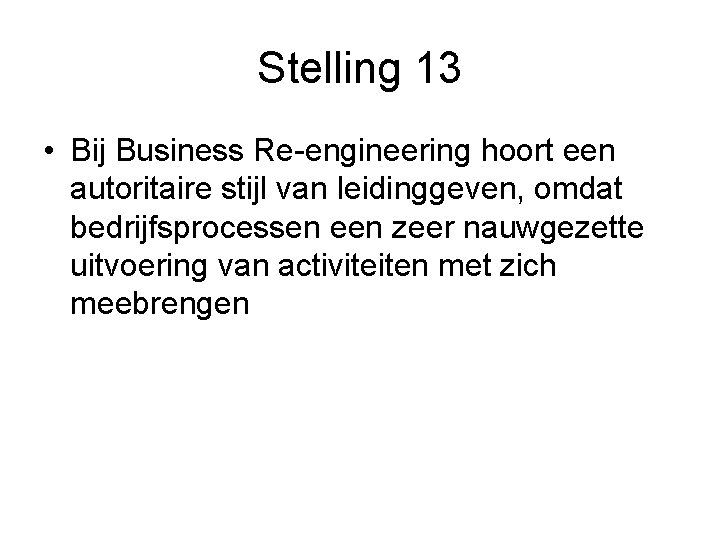 Stelling 13 • Bij Business Re-engineering hoort een autoritaire stijl van leidinggeven, omdat bedrijfsprocessen