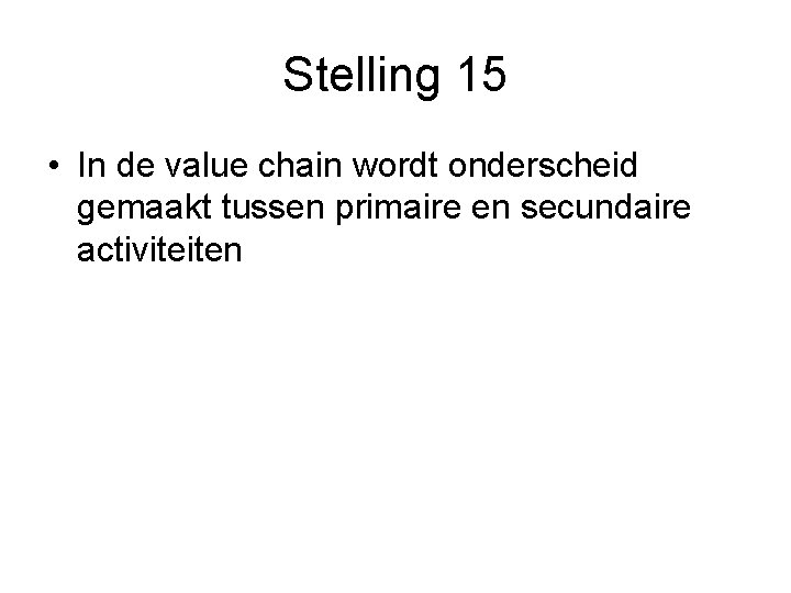 Stelling 15 • In de value chain wordt onderscheid gemaakt tussen primaire en secundaire