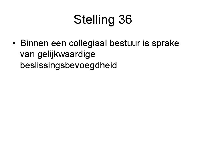 Stelling 36 • Binnen een collegiaal bestuur is sprake van gelijkwaardige beslissingsbevoegdheid 