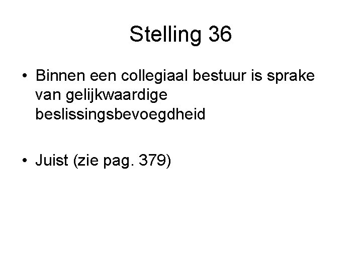 Stelling 36 • Binnen een collegiaal bestuur is sprake van gelijkwaardige beslissingsbevoegdheid • Juist