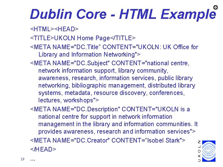 Dublin Core - HTML Example 19 <HTML><HEAD> <TITLE>UKOLN Home Page</TITLE> <META NAME="DC. Title” CONTENT="UKOLN: