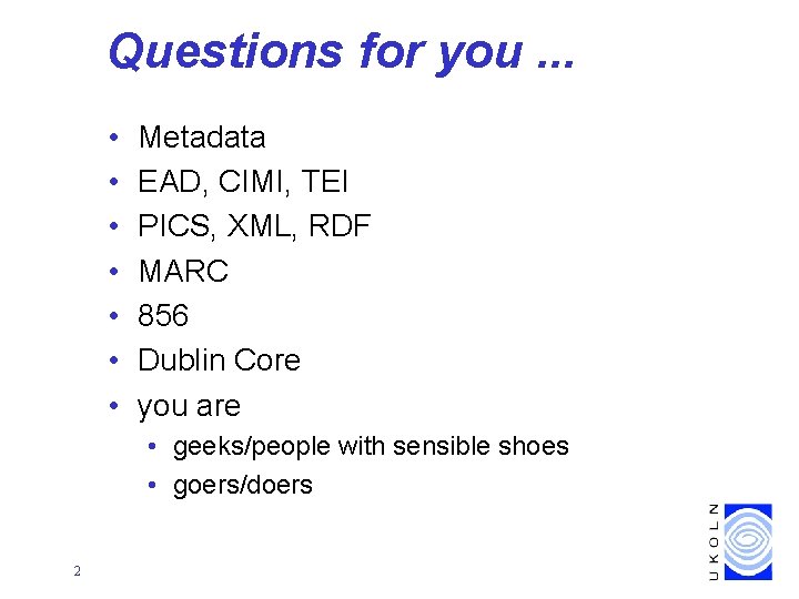 Questions for you. . . • • Metadata EAD, CIMI, TEI PICS, XML, RDF