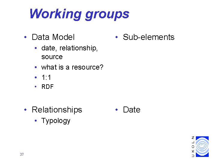 Working groups • Data Model • Sub-elements • date, relationship, source • what is