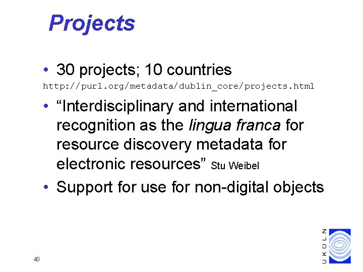 Projects • 30 projects; 10 countries http: //purl. org/metadata/dublin_core/projects. html • “Interdisciplinary and international
