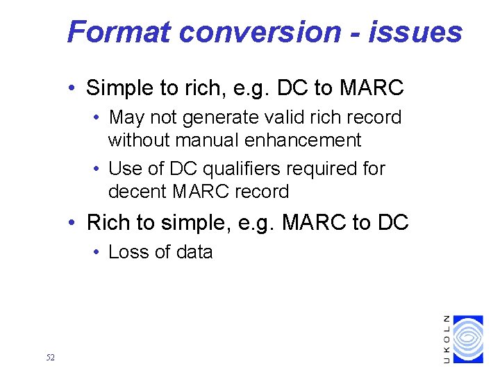 Format conversion - issues • Simple to rich, e. g. DC to MARC •