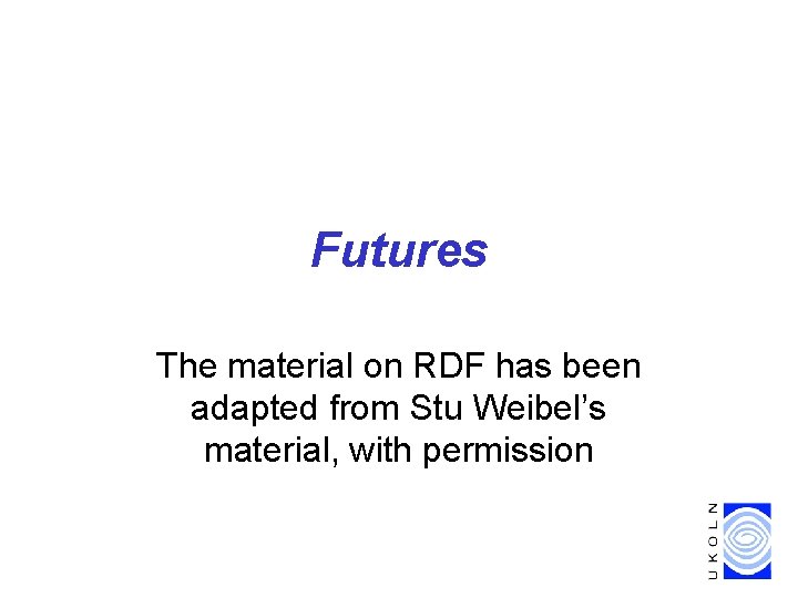 Futures The material on RDF has been adapted from Stu Weibel’s material, with permission