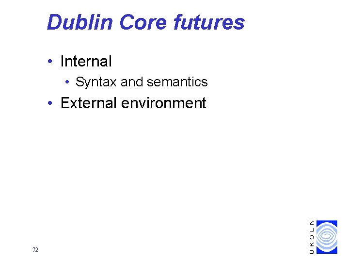 Dublin Core futures • Internal • Syntax and semantics • External environment 72 