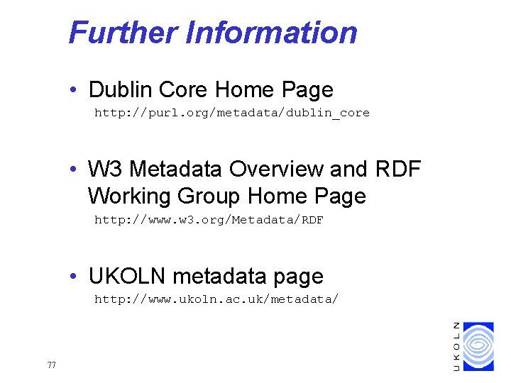 Further Information • Dublin Core Home Page http: //purl. org/metadata/dublin_core • W 3 Metadata