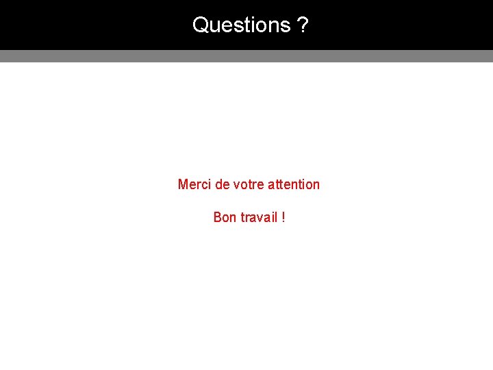 Questions ? Merci de votre attention Bon travail ! 