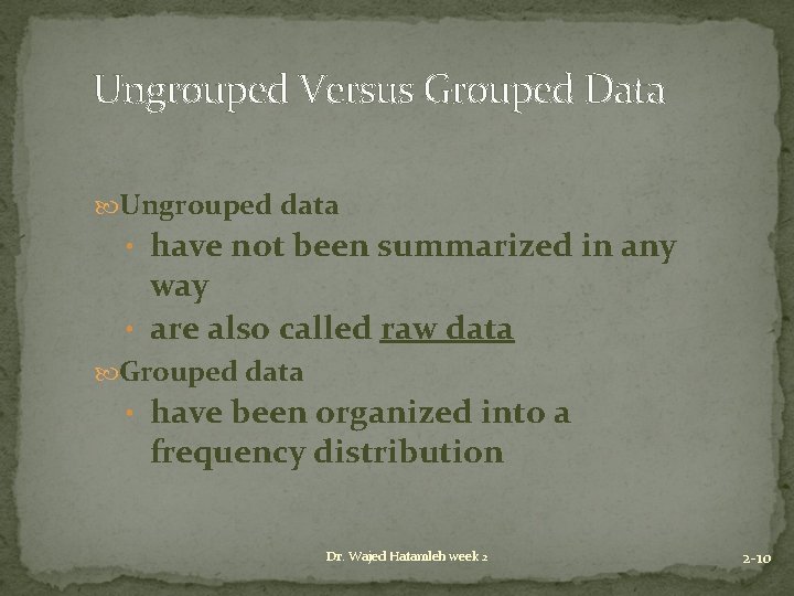 Ungrouped Versus Grouped Data Ungrouped data • have not been summarized in any way