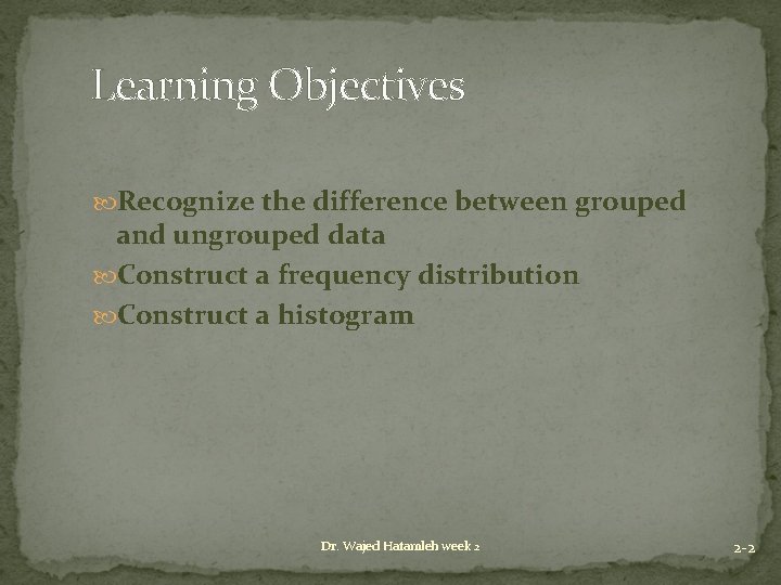 Learning Objectives Recognize the difference between grouped and ungrouped data Construct a frequency distribution