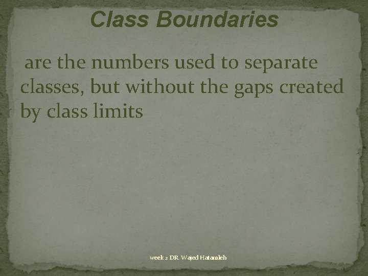 Class Boundaries are the numbers used to separate classes, but without the gaps created