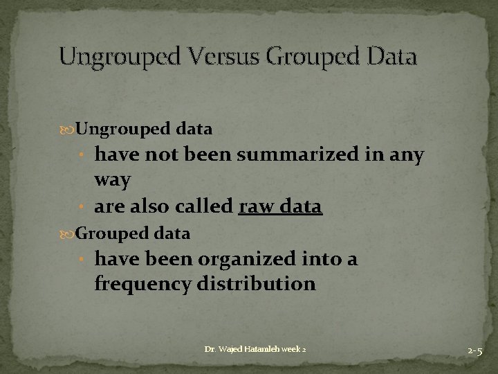 Ungrouped Versus Grouped Data Ungrouped data • have not been summarized in any way