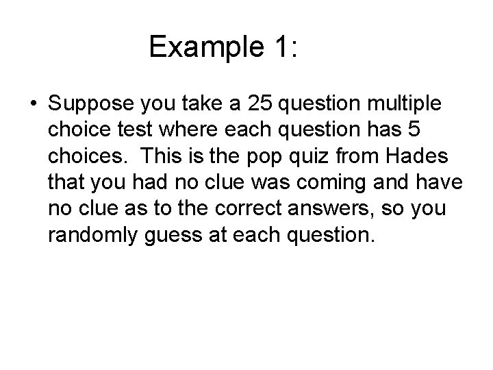 Example 1: • Suppose you take a 25 question multiple choice test where each