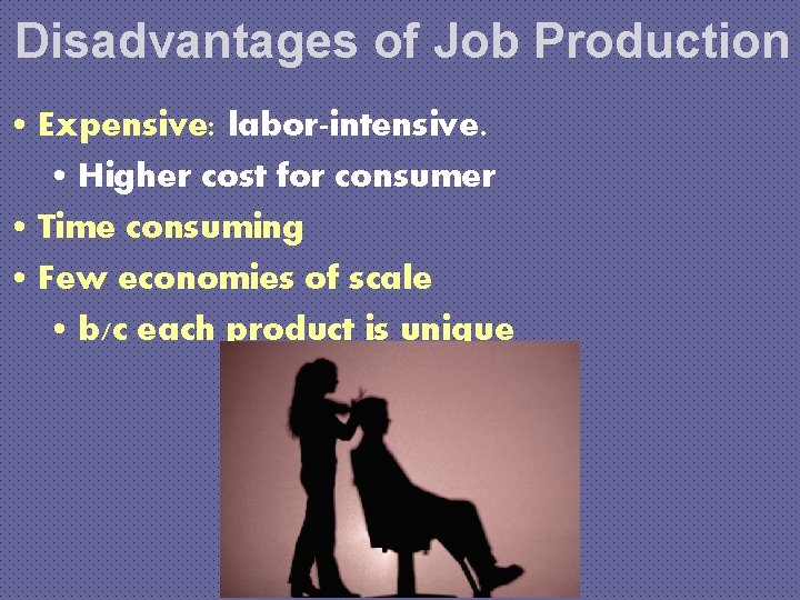 Disadvantages of Job Production • Expensive: labor-intensive. • Higher cost for consumer • Time