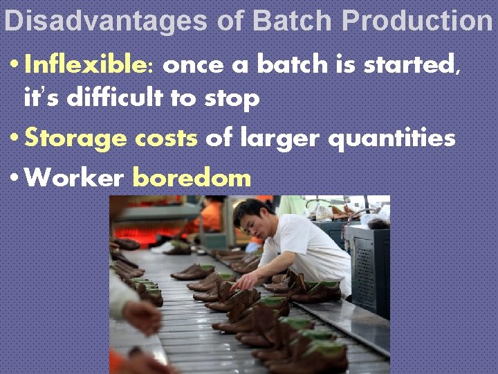 Disadvantages of Batch Production • Inflexible: once a batch is started, it’s difficult to