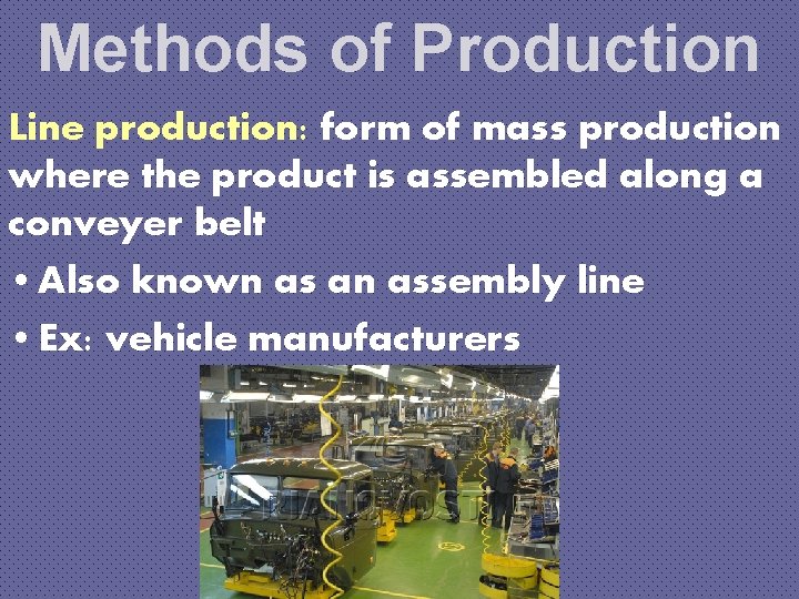 Methods of Production Line production: form of mass production where the product is assembled