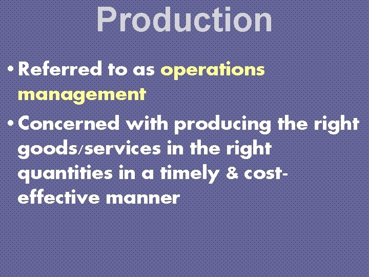 Production • Referred to as operations management • Concerned with producing the right goods/services