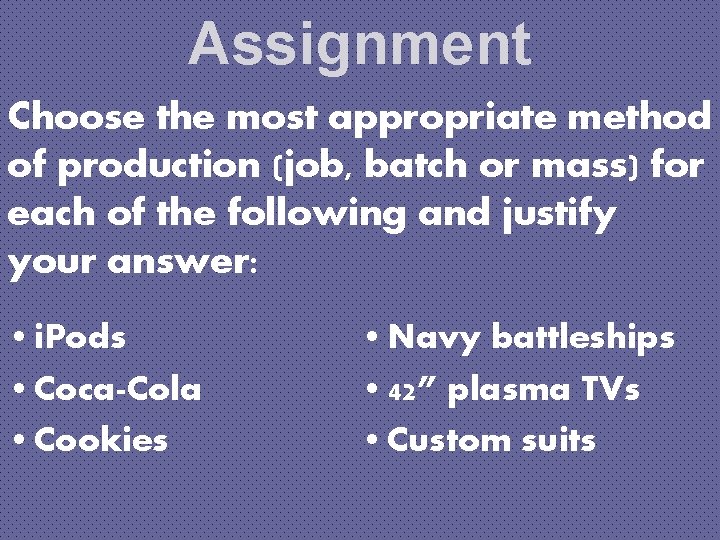 Assignment Choose the most appropriate method of production (job, batch or mass) for each