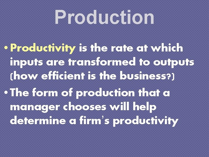 Production • Productivity is the rate at which inputs are transformed to outputs (how