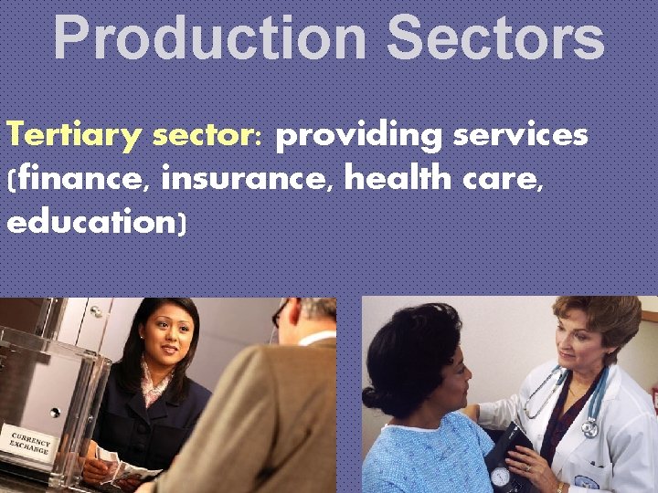 Production Sectors Tertiary sector: providing services (finance, insurance, health care, education) 