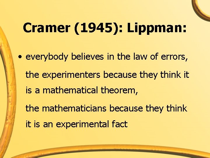 Cramer (1945): Lippman: • everybody believes in the law of errors, the experimenters because