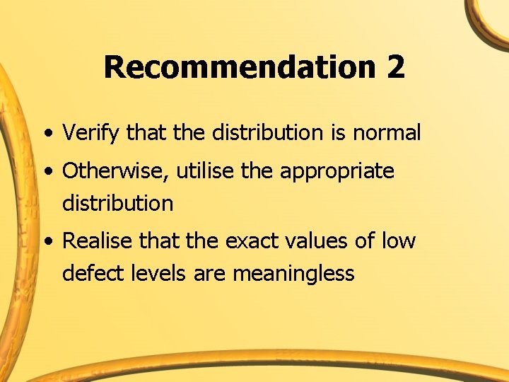 Recommendation 2 • Verify that the distribution is normal • Otherwise, utilise the appropriate