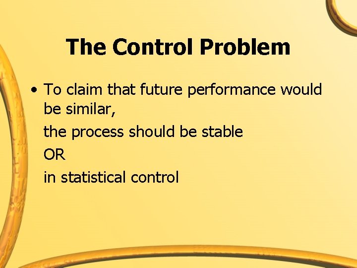 The Control Problem • To claim that future performance would be similar, the process