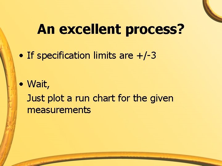 An excellent process? • If specification limits are +/-3 • Wait, Just plot a