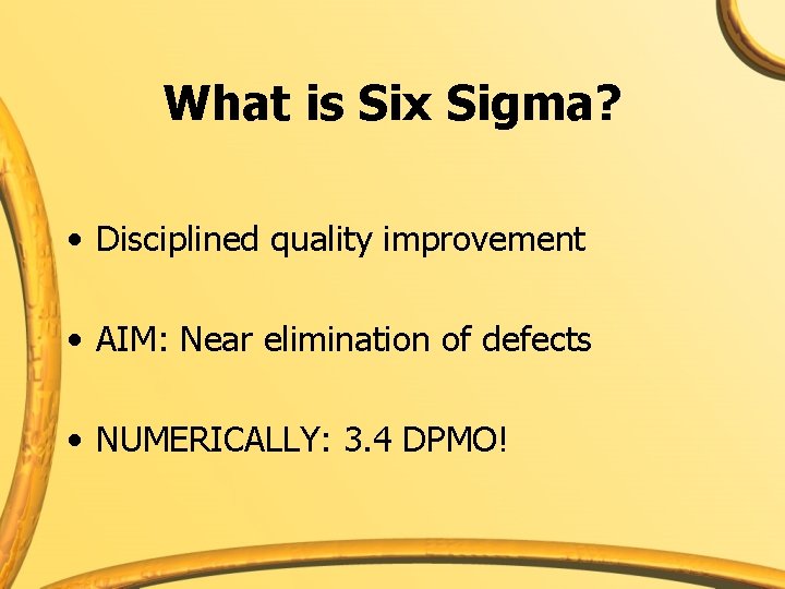 What is Six Sigma? • Disciplined quality improvement • AIM: Near elimination of defects