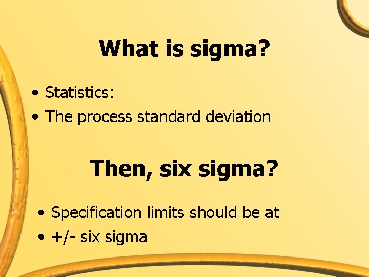 What is sigma? • Statistics: • The process standard deviation Then, six sigma? •