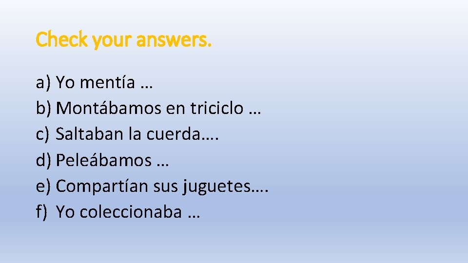 Check your answers. a) Yo mentía … b) Montábamos en triciclo … c) Saltaban