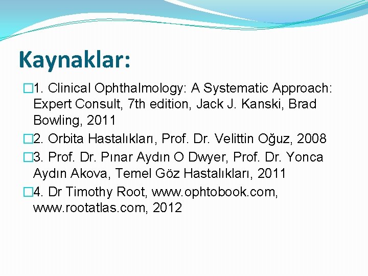 Kaynaklar: � 1. Clinical Ophthalmology: A Systematic Approach: Expert Consult, 7 th edition, Jack